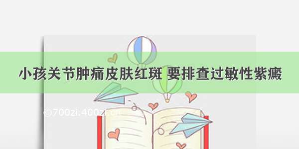 小孩关节肿痛皮肤红斑 要排查过敏性紫癜