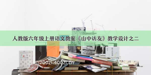 人教版六年级上册语文教案《山中访友》教学设计之二