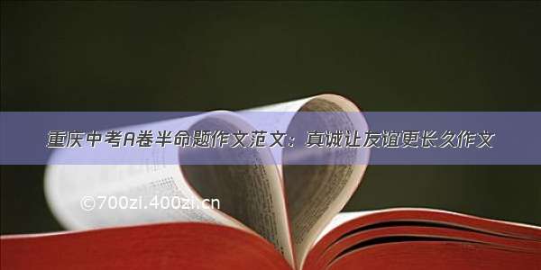 重庆中考A卷半命题作文范文：真诚让友谊更长久作文