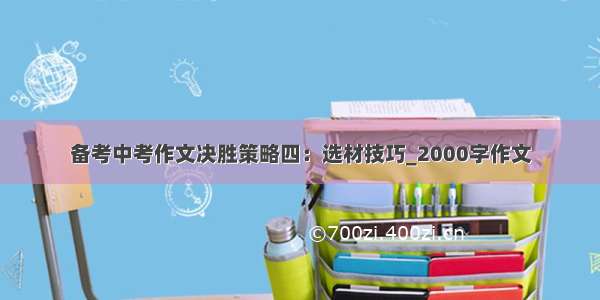 备考中考作文决胜策略四：选材技巧_2000字作文