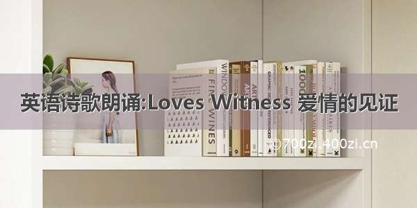 英语诗歌朗诵:Loves Witness 爱情的见证