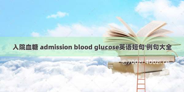 入院血糖 admission blood glucose英语短句 例句大全