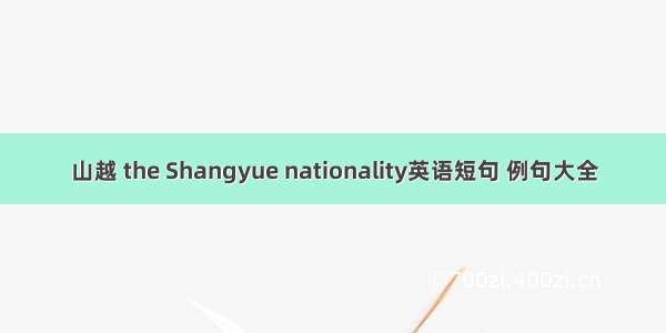 山越 the Shangyue nationality英语短句 例句大全