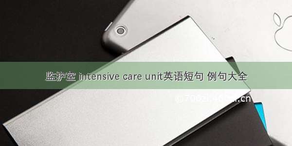 监护室 intensive care unit英语短句 例句大全