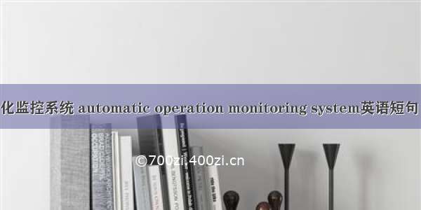 调度自动化监控系统 automatic operation monitoring system英语短句 例句大全