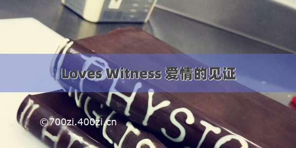 Loves Witness 爱情的见证