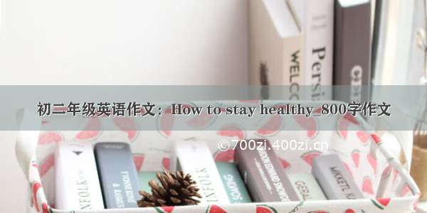 初二年级英语作文：How to stay healthy_800字作文