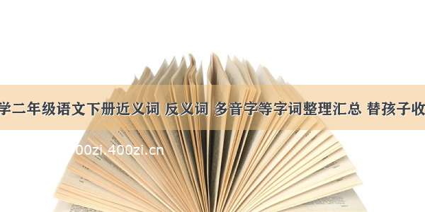 小学二年级语文下册近义词 反义词 多音字等字词整理汇总 替孩子收藏！