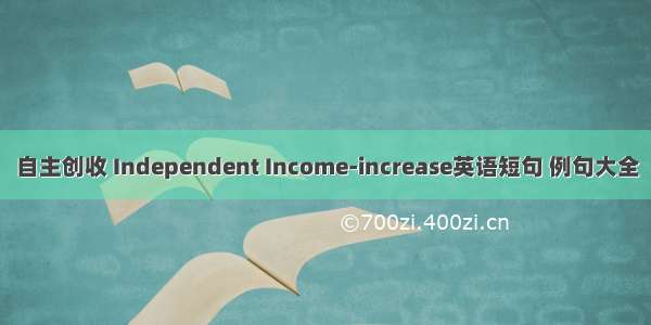 自主创收 Independent Income-increase英语短句 例句大全
