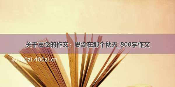 关于思念的作文：思念在那个秋天_800字作文