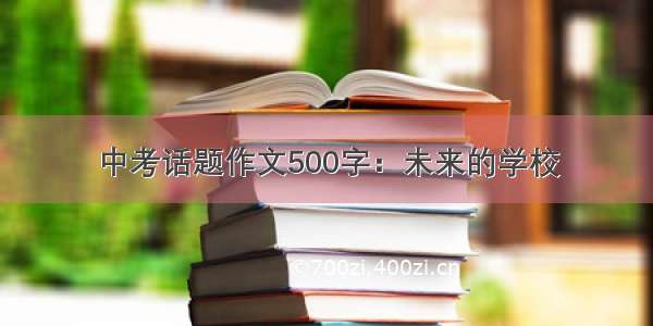 中考话题作文500字：未来的学校