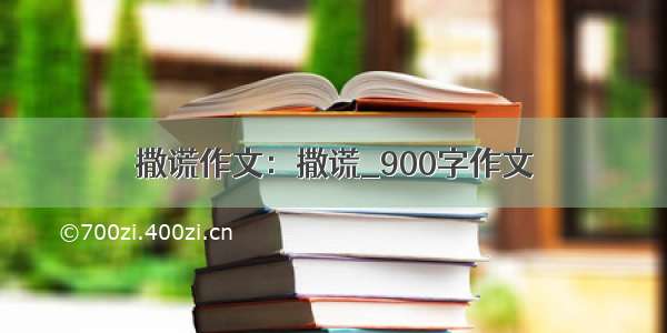 撒谎作文：撒谎_900字作文