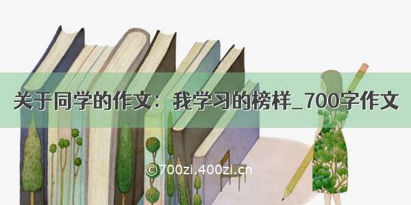 关于同学的作文：我学习的榜样_700字作文