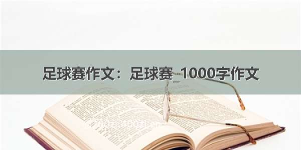 足球赛作文：足球赛_1000字作文