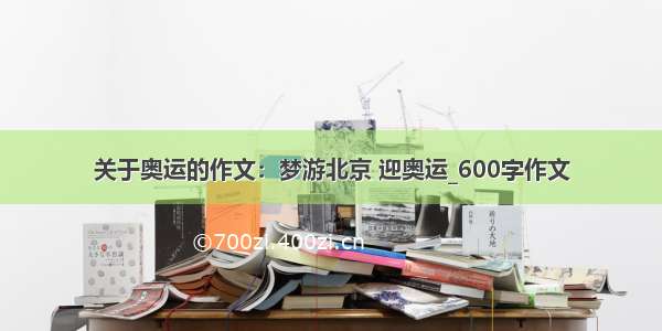 关于奥运的作文：梦游北京 迎奥运_600字作文