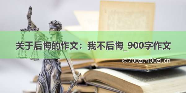 关于后悔的作文：我不后悔_900字作文