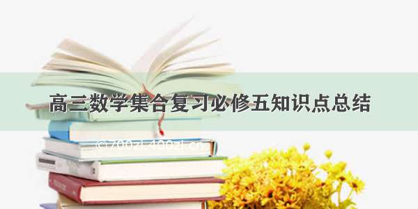 高三数学集合复习必修五知识点总结