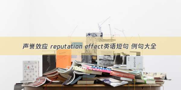 声誉效应 reputation effect英语短句 例句大全