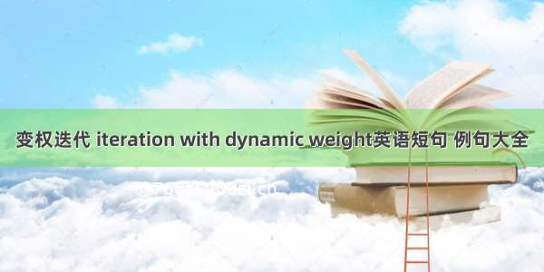 变权迭代 iteration with dynamic weight英语短句 例句大全