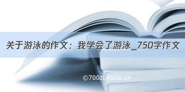 关于游泳的作文：我学会了游泳_750字作文