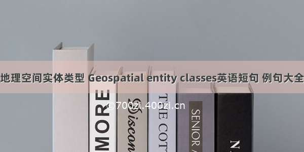 地理空间实体类型 Geospatial entity classes英语短句 例句大全