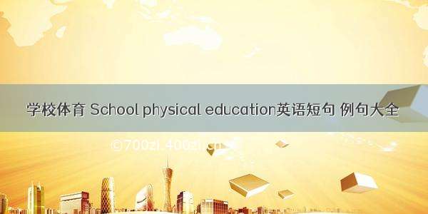 学校体育 School physical education英语短句 例句大全