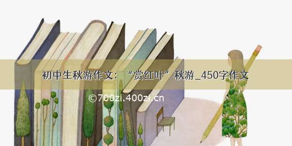 初中生秋游作文：“赏红叶”秋游_450字作文