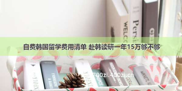 自费韩国留学费用清单 赴韩读研一年15万够不够