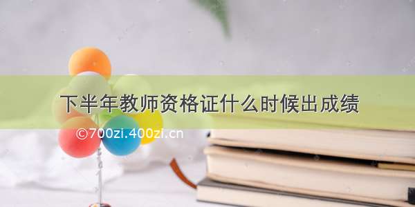 下半年教师资格证什么时候出成绩