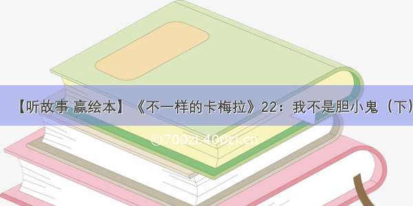 【听故事 赢绘本】《不一样的卡梅拉》22：我不是胆小鬼（下）