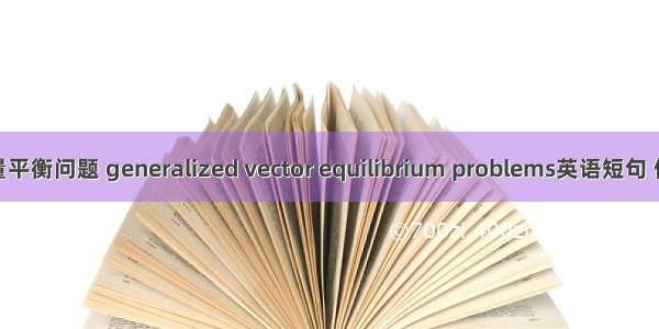 广义向量平衡问题 generalized vector equilibrium problems英语短句 例句大全