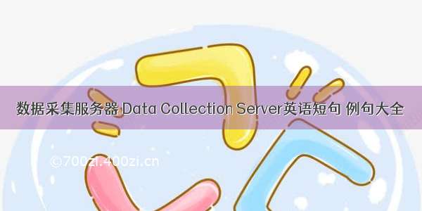 数据采集服务器 Data Collection Server英语短句 例句大全