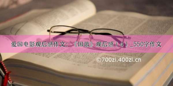 爱国电影观后感作文：《国歌》观后感（4）_550字作文