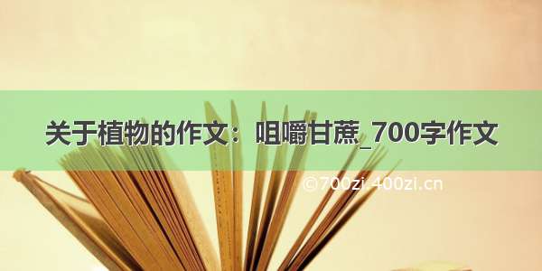 关于植物的作文：咀嚼甘蔗_700字作文