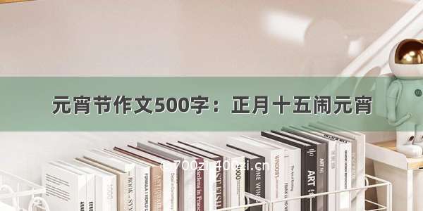 元宵节作文500字：正月十五闹元宵