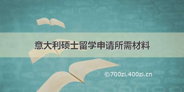 意大利硕士留学申请所需材料