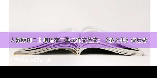 人教版初二上册语文三单元作文范文：《桥之美》读后感