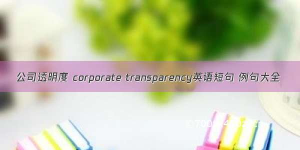 公司透明度 corporate transparency英语短句 例句大全
