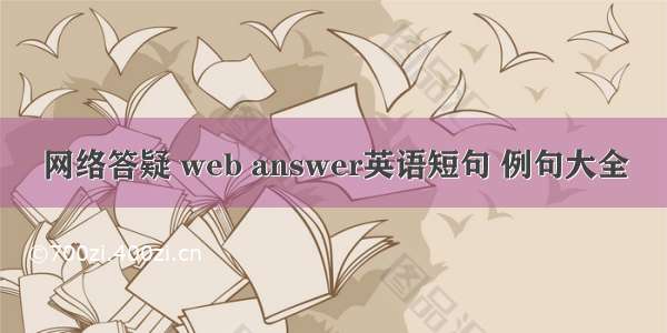 网络答疑 web answer英语短句 例句大全