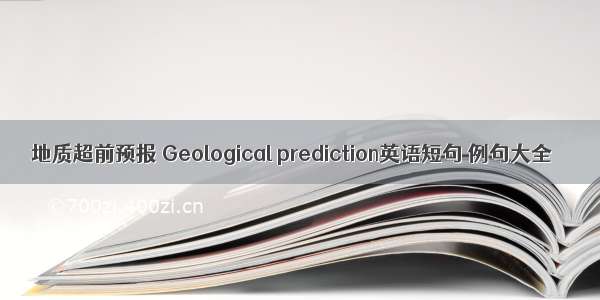 地质超前预报 Geological prediction英语短句 例句大全