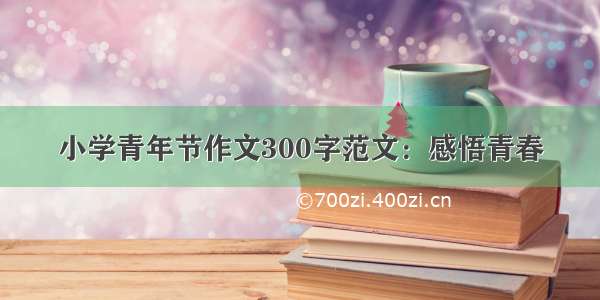 小学青年节作文300字范文：感悟青春