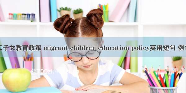 农民工子女教育政策 migrant children education policy英语短句 例句大全