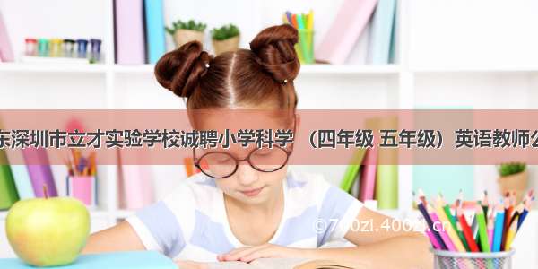 广东深圳市立才实验学校诚聘小学科学 （四年级 五年级）英语教师公告