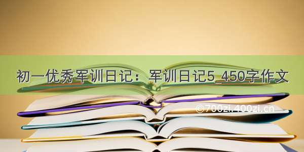 初一优秀军训日记：军训日记5_450字作文