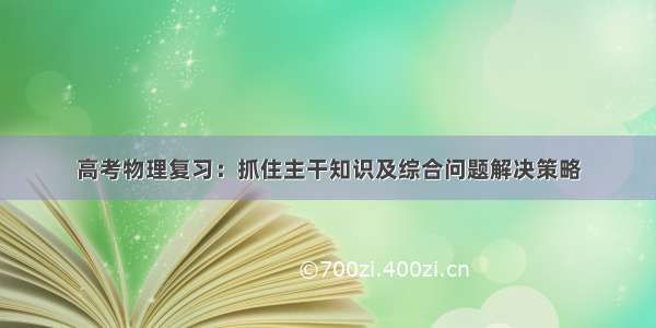 高考物理复习：抓住主干知识及综合问题解决策略