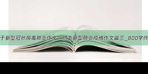 关于新型冠状病毒肺炎作文：抗击新型肺炎疫情作文篇三_800字作文