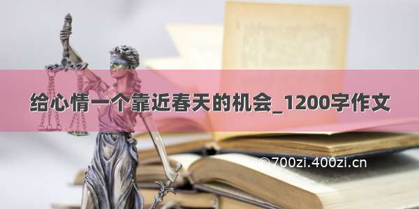 给心情一个靠近春天的机会_1200字作文