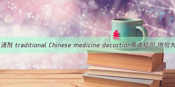 中药汤剂 traditional Chinese medicine decoction英语短句 例句大全