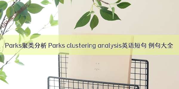 Parks聚类分析 Parks clustering analysis英语短句 例句大全