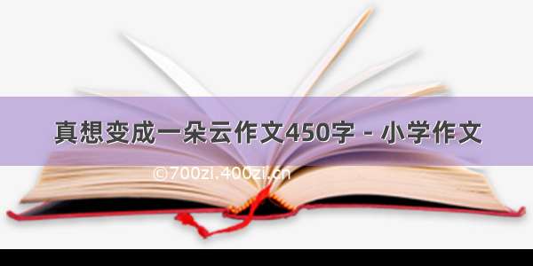 真想变成一朵云作文450字 - 小学作文